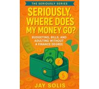 Seriously, Where Does My Money Go?: Budgeting, Bills, and Adulting Without a Finance Degree