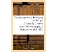 Serments prêtés à Strasbourg en 842 par Charles-le-Chauve, Louis-le-Germanique, et leurs armées Traduits en françois. Notes grammaticales, critiques, observations - Joseph de Mourcin - Hachette Bnf -