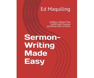 Sermon-Writing Made Easy: Crafting a Speech That Fulfills God's Purpose and Moves Men to Action