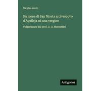 Sermone di San Niceta arcivescovo d'Aquileja ad una vergine: Volgarizzato dal prof. G. O. Marzuttini