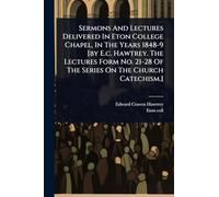 Sermons And Lectures Delivered In Eton College Chapel, In The Years 1848-9 [by E.c. Hawtrey. The Lectures Form No. 21-28 Of The Series On The Church Catechism.]