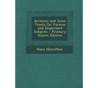 Sermons and Some Tracts on Various and Important Subjects - Primary Source Edition
