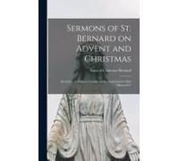 Sermons Of St. Bernard On Advent And Christmas: Including The Famous Treatise On The Incarnation Called "Missus Est