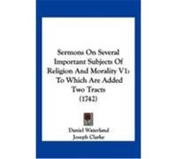 Sermons on Several Important Subjects of Religion and Morality V1: To Which Are Added Two Tracts (1742) Waterland, Daniel, Clarke, Joseph (Auteur)