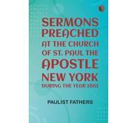 Sermons Preached at the Church of St. Paul the Apostle, New York, During the Year 1861