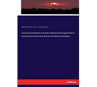 Sermons Preached In Boston On The Death Of Abraham Lincoln, Together With The Funeral Services In The East Room Of The Executive Mansion At Washington