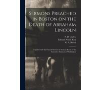 Sermons Preached In Boston On The Death Of Abraham Lincoln; Together With The Funeral Services In The East Room Of The Executive Mansion At Washington