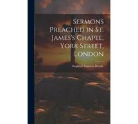 Sermons Preached In St. James's Chapel, York Street, London
