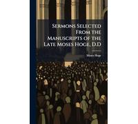 Sermons Selected From the Manuscripts of the Late Moses Hoge, D.D