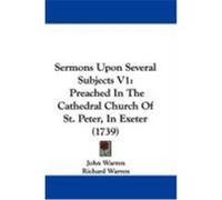 Sermons Upon Several Subjects V1: Preached in the Cathedral Church of St. Peter, in Exeter (1739) Warren, John (Auteur)