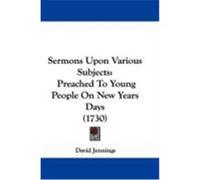 Sermons Upon Various Subjects: Preached to Young People on New Years Days (1730) Jennings, David (Auteur)