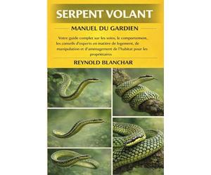 SERPENT VOLANT: Votre guide complet sur les soins, le comportement, les conseils d'experts en matière de logement, de manipulation et d'aménagement de l'habitat pour les propriétaires