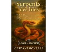 SERPENTS DES BLÉS: Guide du débutant pour un animal calme et captivant : habitat, alimentation, reproduction et maîtrise des morphs