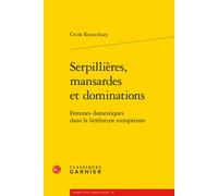 Serpillières, mansardes et dominations Femmes domestiques dans la littérature européenne - Cécile Kovacshazy - Classiques Garnier - broché - Essai