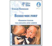 Serre-moi fort: Comment élever vos enfants avec amour