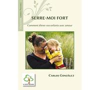 Serre-moi fort: Comment élever vos enfants avec amour