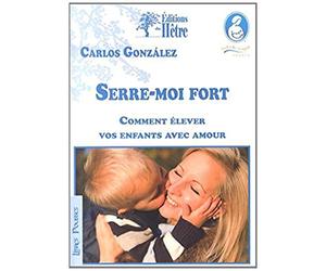 Serre-moi fort: Comment élever vos enfants avec amour