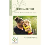 Serre-moi fort Comment élever vos enfants avec amour - Carlos Gonzalez - Du Hetre Myriadis - broché - Guide