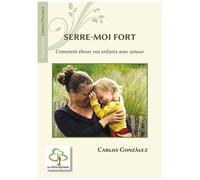 Serre-Moi Fort - Comment Élever Votre Enfant Avec Amour
