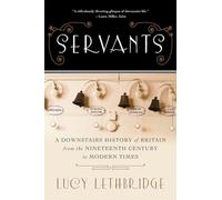 Servants: A Downstairs History of Britain from the Nineteenth Century to Modern Times