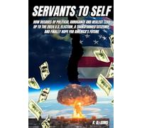 SERVANTS TO SELF: HOW DECADES OF POLITICAL ARROGANCE AND NEGLECT LEAD UP TO THE 2024 U.S. ELECTION, A TRANSFORMED CITIZENRY, AND FINALLY HOPE FOR AMERICA’S FUTURE