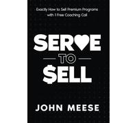 Serve to Sell: Exactly How to Sell Premium Programs with 1 Free Coaching Call
