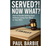 Served?! Now What: How to Handle Getting Sued Without Losing Your Mind or Your Shirt: What to Do When You’re Sued and Too Broke for a Lawyer