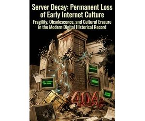 Server Decay: Permanent Loss of Early Internet Culture: Fragility, Obsolescence, and Cultural Erasure in the Modern Digital Historical Record