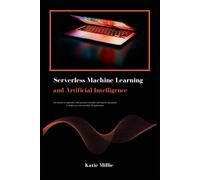 Serverless Machine Learning And Artificial Intelligence: Get Hands-On Experience With Practical Examples And Step-By-Step Guides To Build Your Own ... Ai Application. (Python Trailblazers Bible)