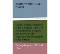 Servia, Youngest Member Of The European Family Or, A Residence In Belgrade And Travels In The Highlands And Woodlands Of The Interior, During The Years 1843 And 1844.