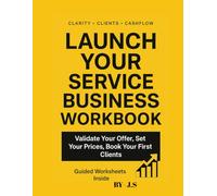 Service Business Launch Workbook Validate, Price & Book First Clients: Design, Test and Sell Your Signature Offer in 90 Days