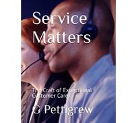 Service Matters: The Craft Of Exceptional Customer Care