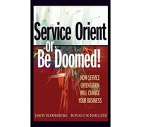 Service Orient or Be Doomed!: How Service Orientation Will Change Your Business Bloomberg, Jason, Schmelzer, Ronald (Auteur)