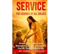 Service: The Essence of all Values: Discover deep fulfilment, Build meaningful connections, and Transform your life through selfless service.