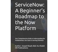 ServiceNow: A Beginner’s Roadmap to the Now Platform: Your Comprehensive Guide to Understanding the Fundamentals, Use Cases & Learning Pathways