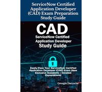 ServiceNow Certified Application Developer (CAD) Exam Preparation Study Guide: Easily Pass Your ServiceNow Certified Application Developer (CAD) Exam (New Exclusive Questions + Detailed Explanations)