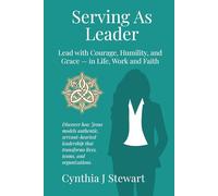 Serving As Leader: Lead with Courage, Humility, and Grace - in Life, Work, and Faith