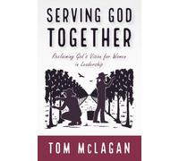 Serving God Together: Reclaiming God's Vision for Women in Leadership