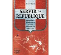 Servir La République - Députés Et Sénateurs Savoie Et Haute-Savoie 1871-1940