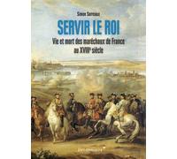 Servir Le Roi - Vie Et Mort Des Maréchaux De France Au Xviiie Siècle