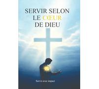 Servir selon le coeur de Dieu: Servir avec impact
