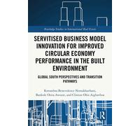 Servitised Business Model Innovation for Improved Circular Economy Performance in the Built Environment Global South Perspectives and Transition Pathways - Rotondwa Benevolence Nemakhavhani - Routledg
