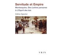Servitude et Empire Montesquieu. Des Lettres persanes à L'Esprit des lois - Céline Spector - Vrin - broché - Etude