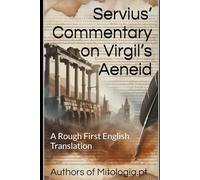 Servius’ Commentary on Virgil’s Aeneid: A Rough First English Translation