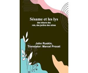 Sésame et les lys: des trésors des rois, des jardins des reines