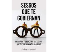 Sesgos que te gobiernan: Identifica y desactiva los sesgos que distorsionan tu realidad