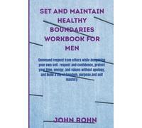 SET AND MAINTAIN HEALTHY BOUNDARIES WORKBOOK FOR MEN: Command respect from others while deepening your own self respect and confidence, protect your ... a life of freedom, purpose, and self mastery.