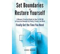 Set Boundaries and Restore Yourself: A Woman's Practical Guide for How To SAY NO to Excessive Demands by Family, Friends, and Work. Finally Get the Time You Need