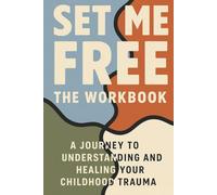 Set Me Free: A Comprehensive Workbook for Healing Childhood Trauma, Self-Discovery, and Personal Growth