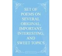 Set Of Poems On Several Original, Important, Interesting, And Sweet Topics
